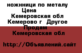 ножнници по металу › Цена ­ 1 200 - Кемеровская обл., Кемерово г. Другое » Продам   . Кемеровская обл.